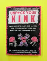 Unfuck Your Kink: Using Science to Enjoy Mind-Blowing BDSM, Fetishes, Fantasy, Porn, and Whatever Your Pervy Heart Desires
