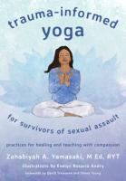 Trauma-Informed Yoga for Survivors of Sexual Assault : Practices for Healing and Teaching with Compassion