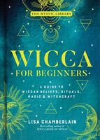 Wicca for Beginners: A Guide to Wiccan Beliefs, Rituals, Magic & Witchcraft