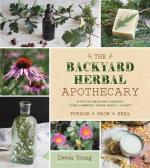 Backyard Herbal Apothecary: Effective Medicinal Remedies Using Commonly Found Herbs & Plants