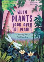 When Plants Took Over the Planet: The Amazing Story of Plant Evolution (Volume 3) (Incredible Evolution, 3)