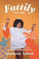 Fattily Ever After: The Fat, Black Girls' Guide to Living Life Unapologetically