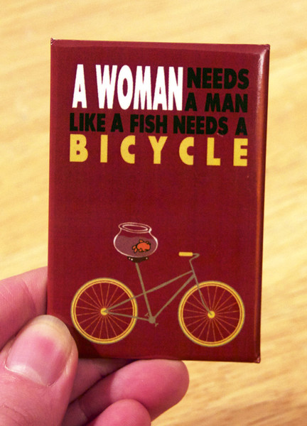woman needs a man like a fish needs a bicycle magnet