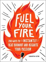 Fuel Your Fire: 200 Ways to Instantly Beat Burnout and Reignite Your Passion