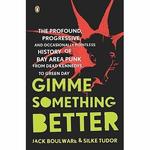 Gimme Something Better: The Profound, Progressive, and Occasionally Pointless History of Bay Area Punk, from Dead Kennedys to Green Day