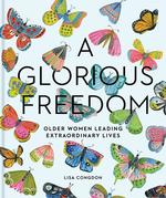 A Glorious Freedom : Older Women Leading Extraordinary Lives