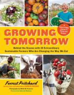 Growing Tomorrow: A Farm-to-Table Journey in Photos and Recipes - Behind the Scenes with 18 Extraordinary Sustainable Farmers Who Are Changing the Way We Eat