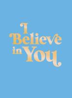 I Believe in You: Uplifting Quotes and Powerful Affirmations to Fill You with Confidence