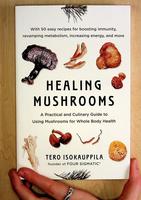 Healing Mushrooms: A Practical and Culinary Guide to Using Mushrooms for Whole Body Health