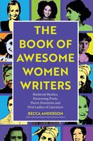 Book of Awesome Women Writers: Medieval Mystics, Pioneering Poets, Fierce Feminists and First Ladies of Literature