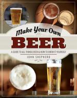 Make Your Own Beer: A Guide to All Things Beer & How to Brew It Yourself