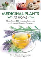 Medicinal Plants at Home: More Than 100 Natural Remedies for Healing Common Ailments