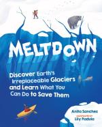 Meltdown: Discover Earth's Irreplaceable Glaciers and Learn What You Can Do to Save Them