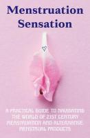Menstruation Sensation!!: A Practical Guide to Navigating the World of 21st Century Menstruation and Alternative Menstrual Products