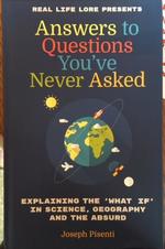 Answers to Questions You've Never Asked: Explaining the "What If" in Science, Geography and the Absurd