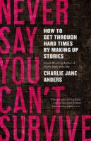 Never Say You Can't Survive: How to Get Through Hard Times by Making Up Stories