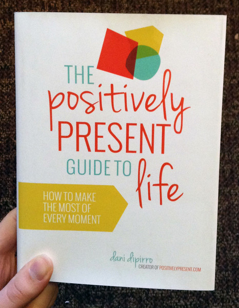 The Positively Present Guide to Life by Dani DiPirro
