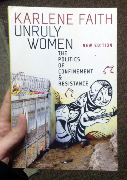 Unruly Women: The politics of confinement & resistance by Karlene Faith