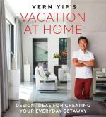 Vern Yip's Vacation at Home : Design Ideas for Creating Your Everyday Getaway