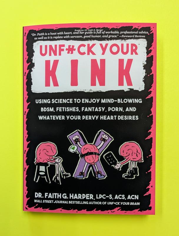 Unfuck Your Kink: Using Science to Enjoy Mind-Blowing BDSM, Fetishes, Fantasy, Porn, and Whatever Your Pervy Heart Desires