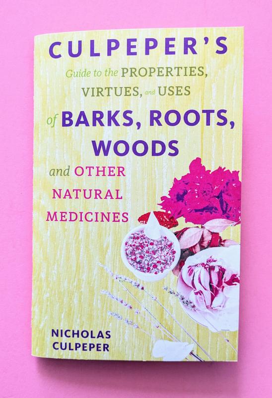 Culpeper's Guide to the Properties, Virtues & Uses of Barks, Roots, Woods, and Other Natural Medicines