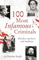 100 Infamous Criminals: Murder, mayhem and madness