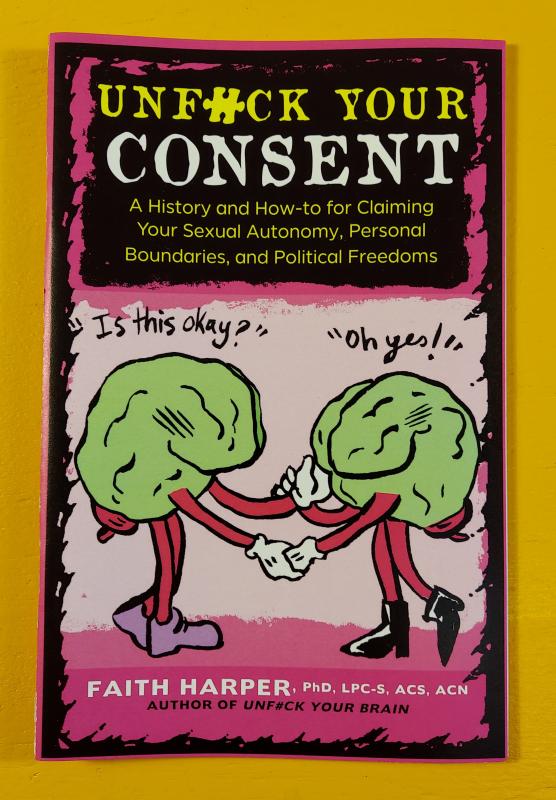 Unfuck Your Consent: A History and How-to for Claiming Your Sexual Autonomy, Personal Boundaries, and Political Freedoms
