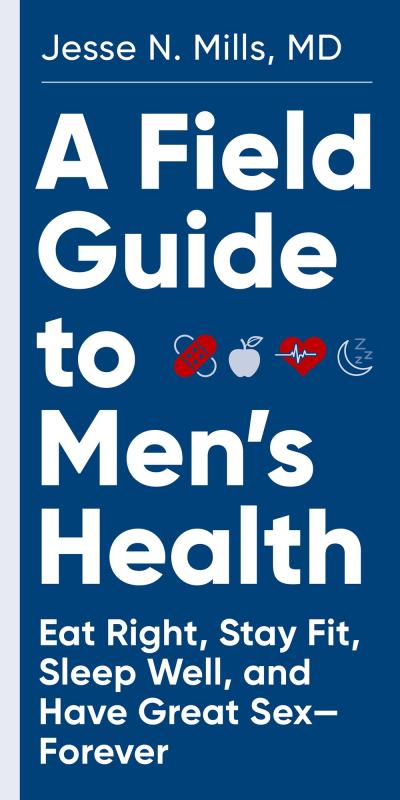 A Field Guide to Men's Health: Eat Right, Stay Fit, Sleep Well, and Have Great Sex - Forever