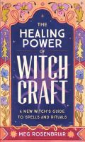 The Healing Power of Witchcraft: A New Witch's Guide to Spells and Rituals