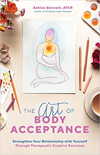 The Art of Body Acceptance: Strengthen Your Relationship with Yourself Through Therapeutic Creative Exercises
