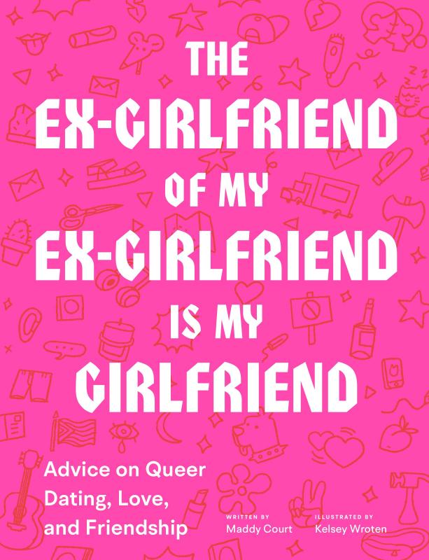 The Ex-Girlfriend of My Ex-Girlfriend: Advice on Queer Dating, Love, and Friendship