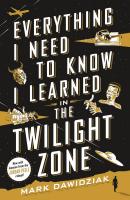 Everything I Need to Know I Learned From the Twilight Zone: A Fifth-Dimension Guide to Life