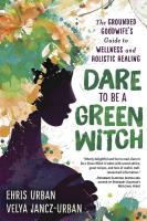 Dare to Be a Green Witch: The Grounded Goodwife's Guide to Wellness and Holistic Healing