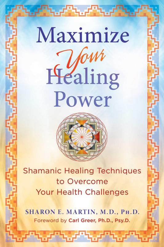 Maximize Your Healing Power: Shamanic Healing Techniques to Overcome Your Health Challenges