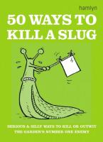 50 Ways to Kill a Slug: Serious and Silly Ways to Kill or Outwit the Garden's Number One Enemy