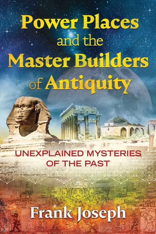 Power Places & Master Builders of Antiquity: Unexplained Mysteries of the Past.