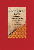 The Good Spell Book: Love Charms, Magical Cures, and Other Practical Sorcery