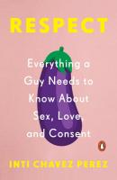 Respect: Everything a Guy Needs to Know About Sex, Love, and Consent