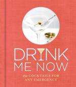 Drink Me Now: 150 cocktails for any emergency