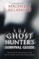 The Ghost Hunter's Survival Guide: Protection Techniques for Encounters With The Paranormal