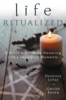 Life Ritualized: A Witch's Guide to Honoring Life's Important Moments