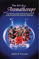 Art of Aromatherapy: The Healing and Beautifying Properties of the Essential Oils of Flowers and Herbs