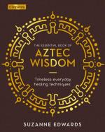 Aztec Wisdom: Timeless Everyday Healing Techniques