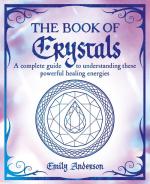 The Book of Crystals: A Complete Guide to Understanding these Powerful Healing Energies