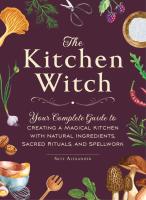 The Kitchen Witch: Your Complete Guide to Creating a Magical Kitchen with Natural Ingredients, Sacred Rituals, and Spellwork
