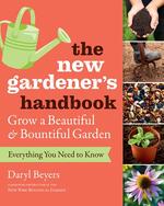The New Gardener's Handbook : Everything You Need to Know to Grow a Beautiful and Bountiful Garden