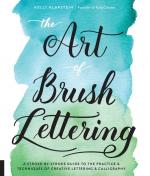 Art of Brush Lettering: A Stroke-by-Stroke Guide to the Practice and Techniques of Creative Lettering and Calligraphy
