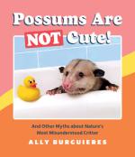 Possums Are Not Cute!: And Other Myths about Nature's Most Misunderstood Critter