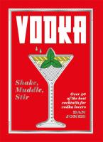Vodka: Shake, Muddle, Stir - Over 40 of the Best Cocktails for Serious Vodka Lovers