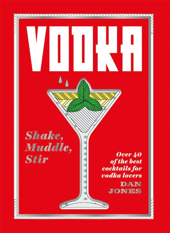 Vodka: Shake, Muddle, Stir - Over 40 of the Best Cocktails for Serious Vodka Lovers